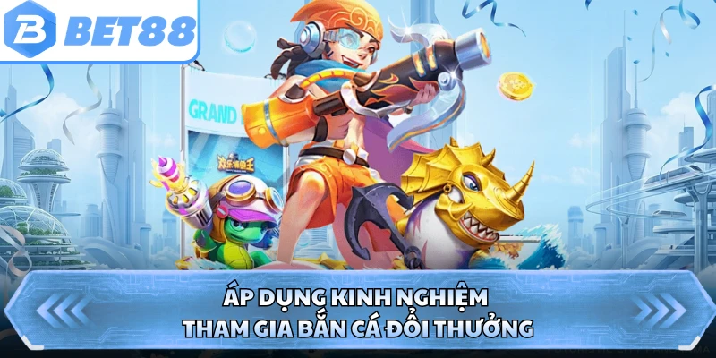 Áp dụng kinh nghiệm tham gia bắn cá đổi thưởng