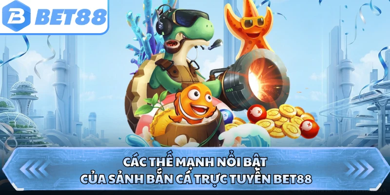 Các thế mạnh nổi bật của sảnh bắn cá trực tuyến BET88