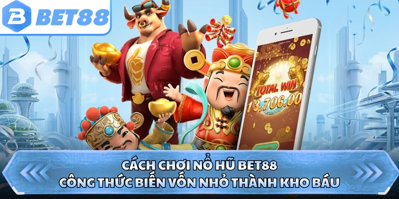 Cách Chơi Nổ Hũ BET88 - Công Thức Biến Vốn Nhỏ Thành Kho Báu