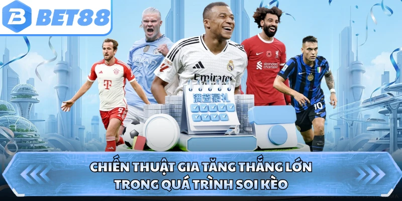 Chiến thuật gia tăng thắng lớn trong quá trình soi kèo