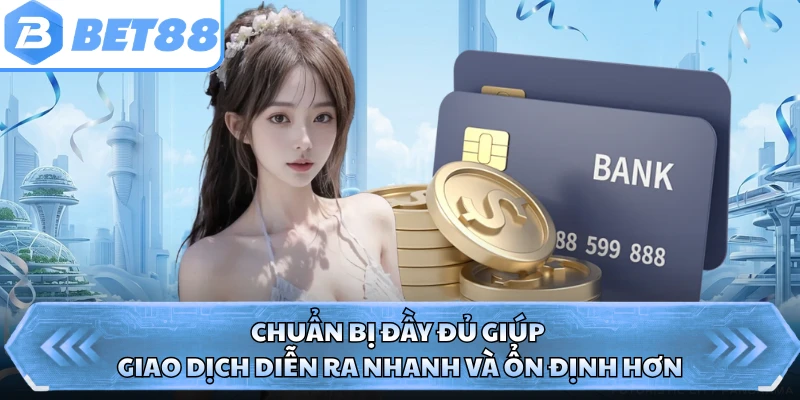 Chuẩn bị đầy đủ giúp giao dịch diễn ra nhanh và ổn định hơn