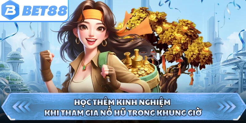 Học thêm kinh nghiệm khi tham gia nổ hũ trong khung giờ