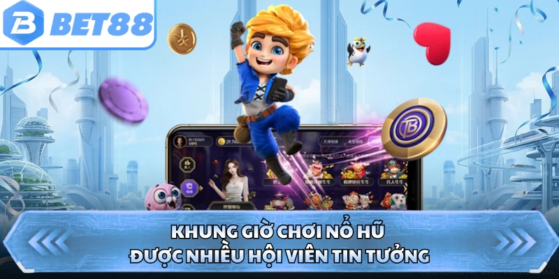 Khung giờ chơi nổ hũ được nhiều hội viên tin tưởng
