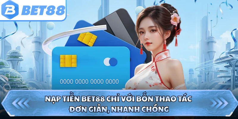Nạp tiền BET88 chỉ với bốn thao tác đơn giản, nhanh chóng