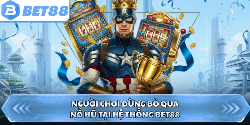 Người chơi đừng bỏ qua nổ hũ tại hệ thống BET88