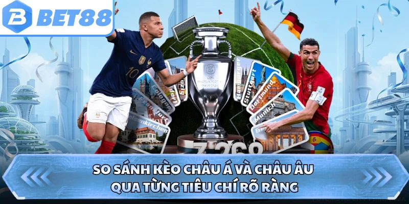 So sánh kèo châu Á và châu Âu qua từng tiêu chí rõ ràng