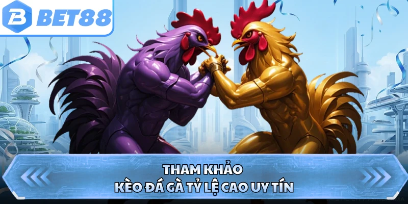 Tham khảo kèo đá gà tỷ lệ cao uy tín