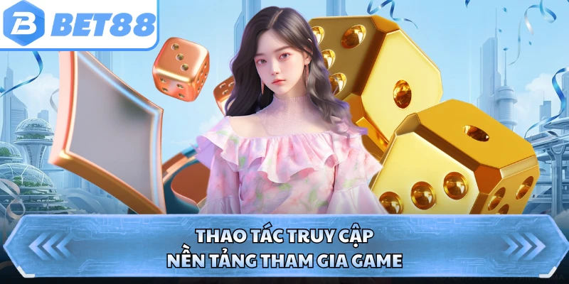 Thao tác truy cập nền tảng tham gia game