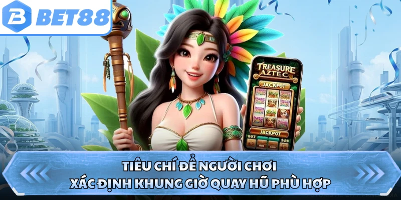 Tiêu chí để người chơi xác định khung giờ quay hũ phù hợp