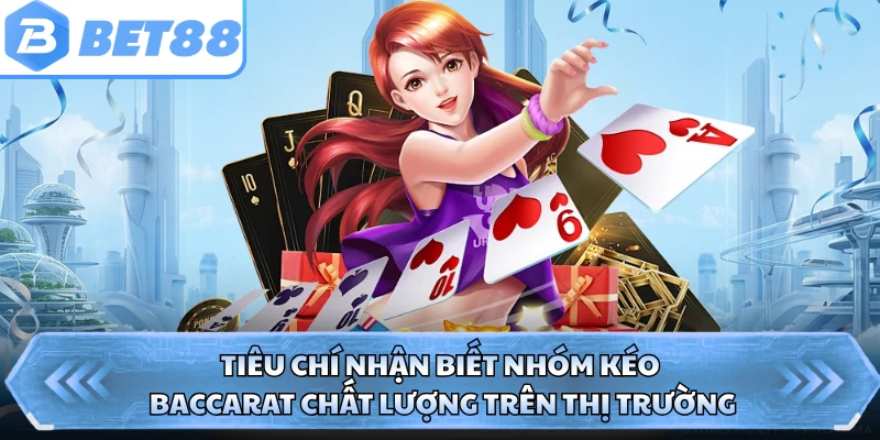 Tiêu chí nhận biết nhóm kéo Baccarat chất lượng trên thị trường