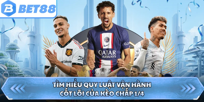 Tìm hiểu quy luật vận hành cốt lõi của kèo chấp 1/4