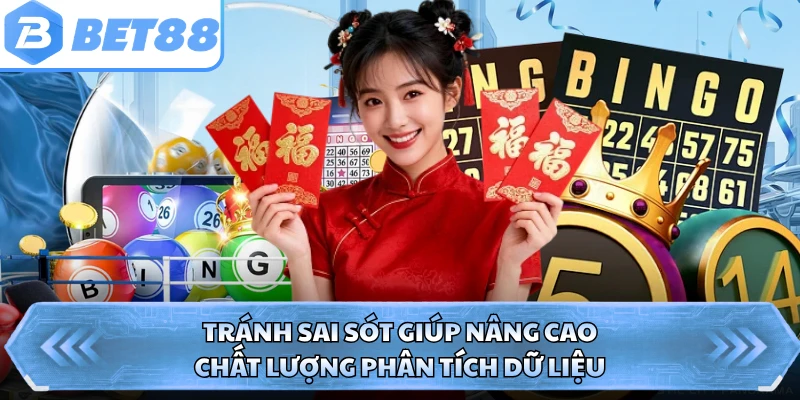 Tránh sai sót giúp nâng cao chất lượng phân tích dữ liệu