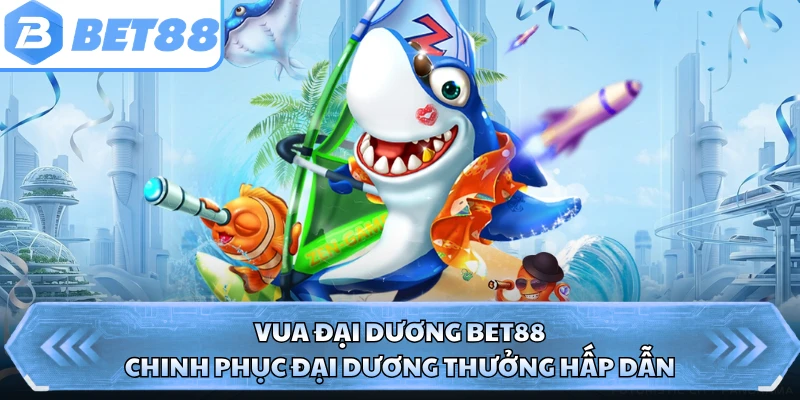 Vua Đại Dương BET88 - Chinh Phục Đại Dương Thưởng Hấp Dẫn